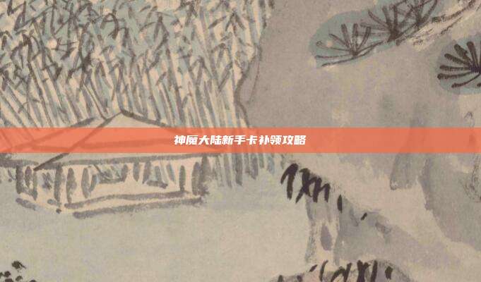 神魔大陆新手卡补领攻略