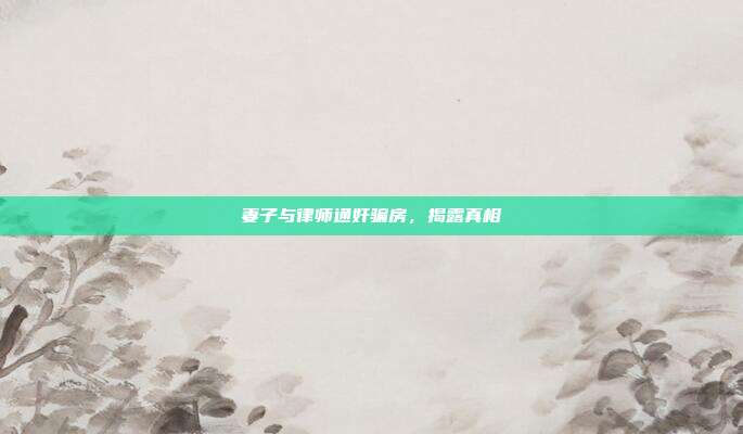 妻子与律师通奸骗房,揭露真相
