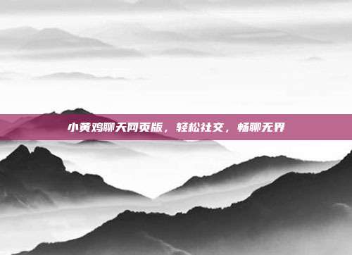 小黄鸡聊天网页版,轻松社交,畅聊无界