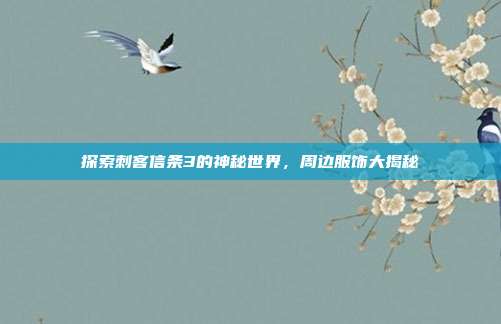 探索刺客信条3的神秘世界，周边服饰大揭秘