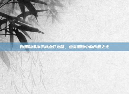 暗黑破坏神手游点灯攻略,点亮黑暗中的希望之光