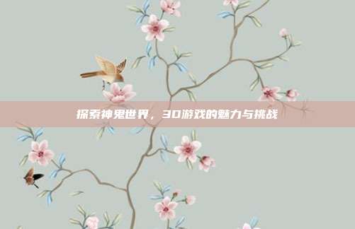 探索神鬼世界,3D游戏的魅力与挑战