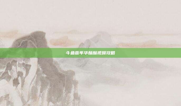 斗鱼嘉年华酥酥视频攻略