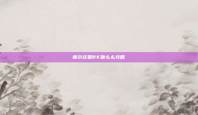 摩尔庄园RK吻么么攻略