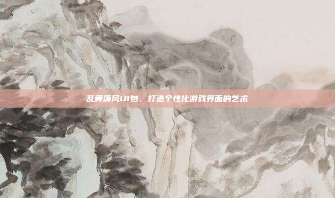 乱舞清风UI包,打造个性化游戏界面的艺术