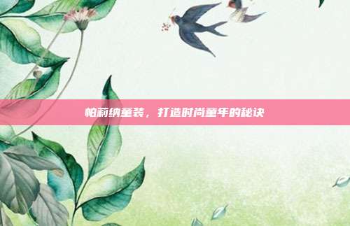 帕莉纳童装，打造时尚童年的秘诀