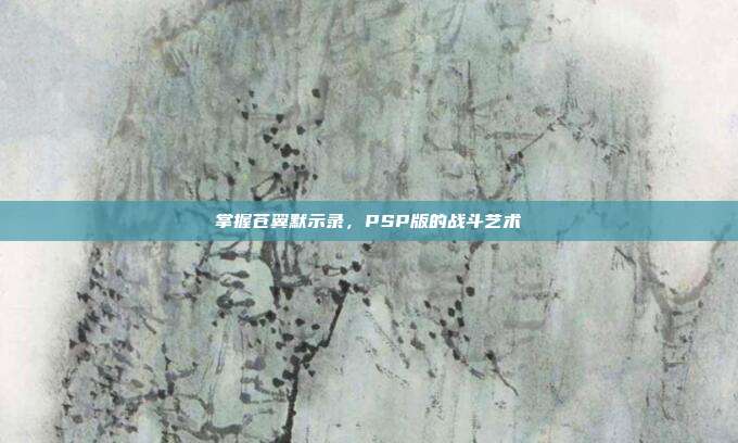 掌握苍翼默示录，PSP版的战斗艺术