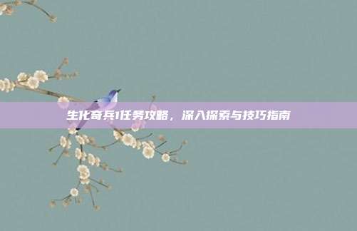生化奇兵1任务攻略,深入探索与技巧指南