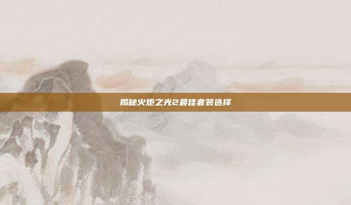 揭秘火炬之光2最佳套装选择