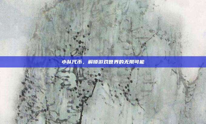 小队代币,解锁游戏世界的无限可能