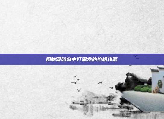 揭秘冒险岛中打黑龙的终极攻略