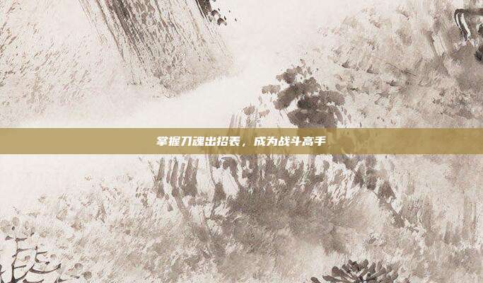 掌握刀魂出招表,成为战斗高手