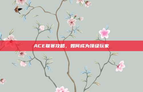 ACE联赛攻略,如何成为顶级玩家