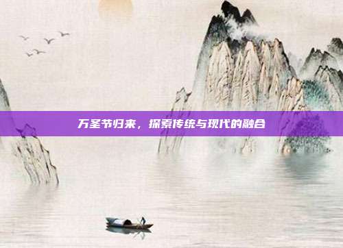 万圣节归来，探索传统与现代的融合