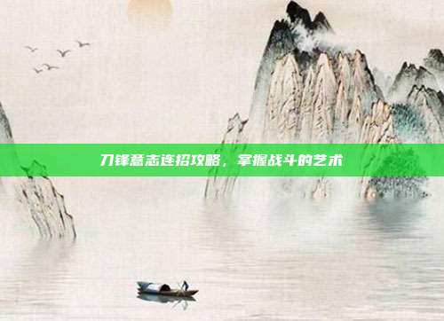 刀锋意志连招攻略，掌握战斗的艺术