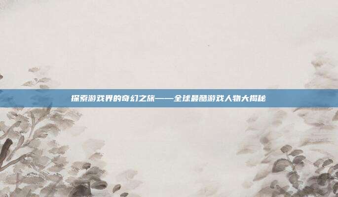 探索游戏界的奇幻之旅——全球最酷游戏人物大揭秘