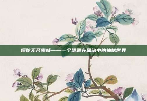 揭秘无名鬼蜮——一个隐藏在黑暗中的神秘世界