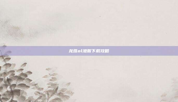 龙珠ol港服下载攻略