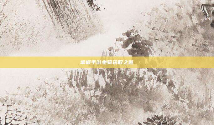 掌握手游坐骑获取之道