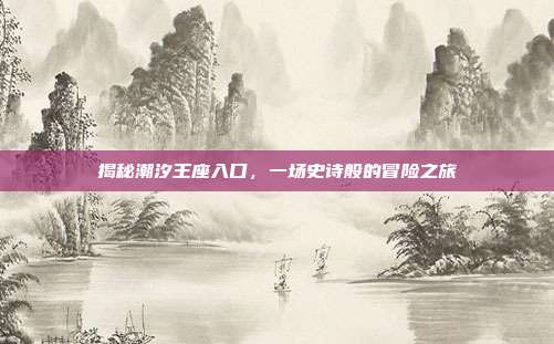 揭秘潮汐王座入口，一场史诗般的冒险之旅