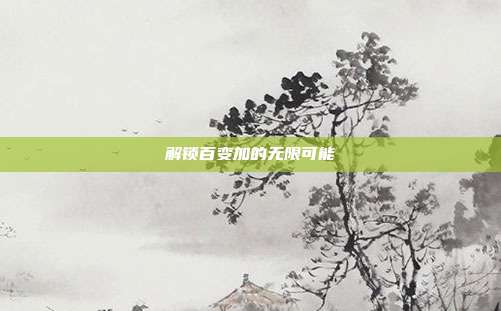 解锁百变加的无限可能