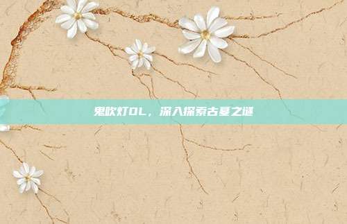鬼吹灯OL,深入探索古墓之谜
