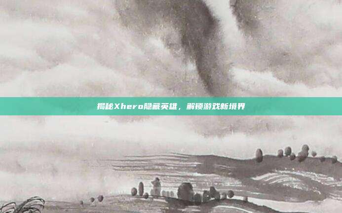 揭秘Xhero隐藏英雄,解锁游戏新境界