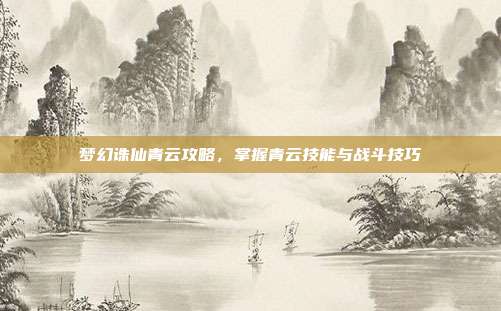 梦幻诛仙青云攻略，掌握青云技能与战斗技巧