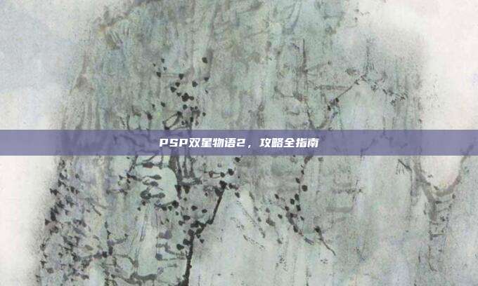 PSP双星物语2,攻略全指南