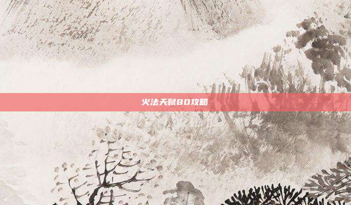 火法天赋80攻略