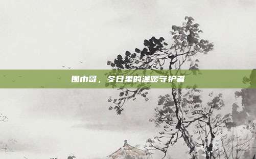 围巾哥,冬日里的温暖守护者