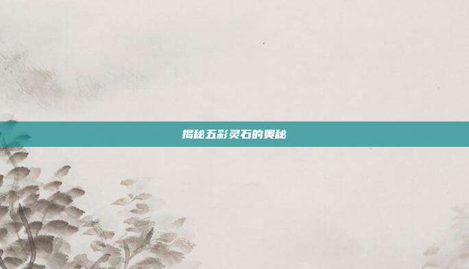 揭秘五彩灵石的奥秘