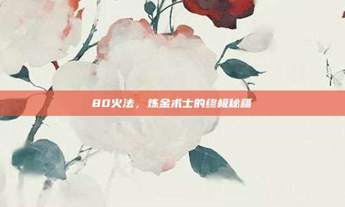80火法，炼金术士的终极秘籍