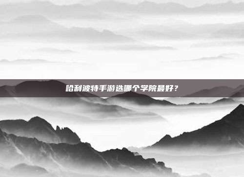 哈利波特手游选哪个学院最好?