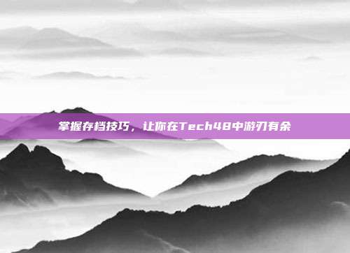 掌握存档技巧，让你在Tech48中游刃有余