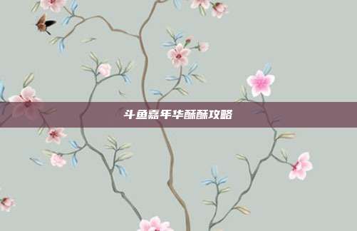 斗鱼嘉年华酥酥攻略