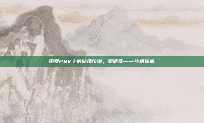 探索PSV上的仙境传说，奥德赛——终极指南
