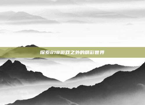探索818游戏之外的精彩世界