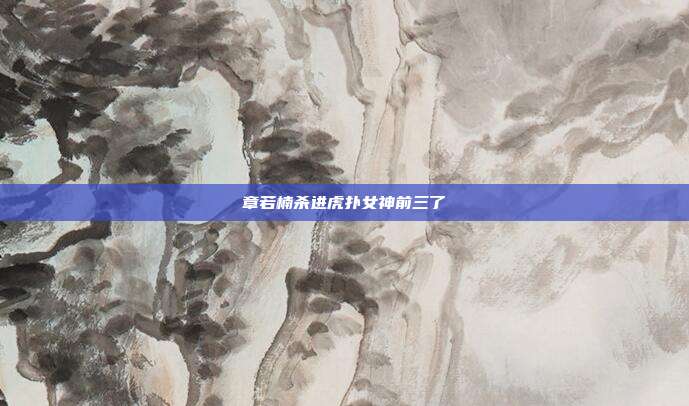 章若楠杀进虎扑女神前三了
