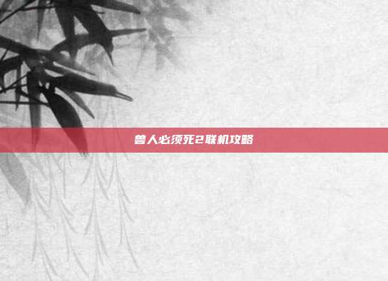 兽人必须死2联机攻略