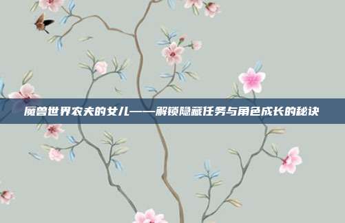 魔兽世界农夫的女儿——解锁隐藏任务与角色成长的秘诀