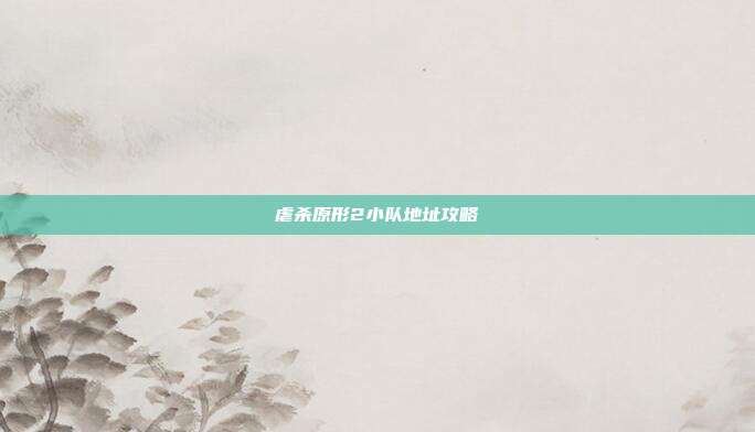 虐杀原形2小队地址攻略