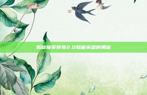 揭秘魔帝传奇2.0隐藏英雄的奥秘