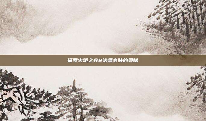探索火炬之光2法师套装的奥秘