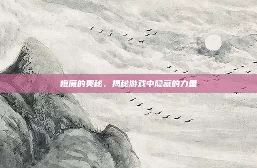 橙魔的奥秘,揭秘游戏中隐藏的力量