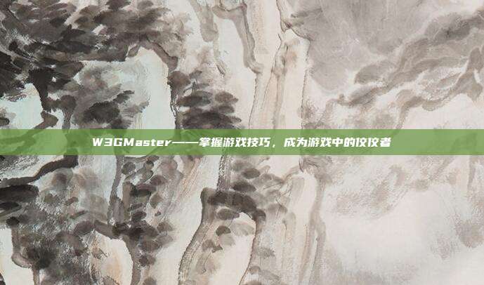 W3GMaster——掌握游戏技巧,成为游戏中的佼佼者