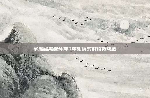 掌握暗黑破坏神3单机模式的终极攻略