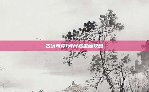 古剑奇谭1残月霜星蕴攻略