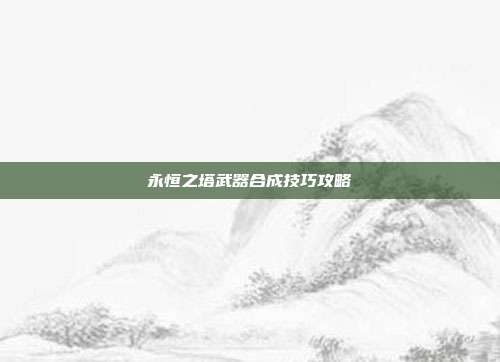 永恒之塔武器合成技巧攻略