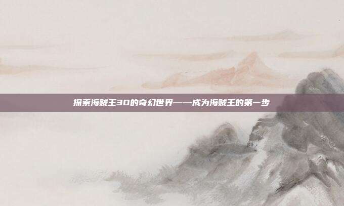 探索海贼王3D的奇幻世界——成为海贼王的第一步